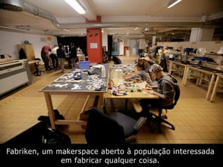 Fabriken, um makerspace aberto à população interessada
em fabricar qualquer coisa.
 