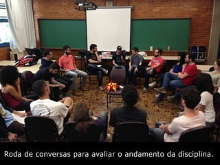 Roda de conversas para avaliar o andamento da disciplina.
 