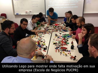 Utilizando Lego para mostrar onde falta motivação em sua
empresa (Escola de Negócios PUCPR)
 