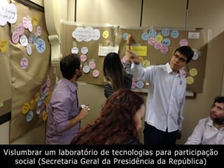 Vislumbrar um laboratório de tecnologias para participação
social (Secretaria Geral da Presidência da República)
 