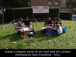 Avaliar o impacto social de um trem bala em Londres
(Architecture Sans Frontières - UCL)
 