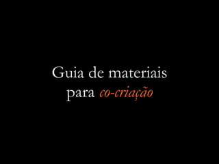 Guia de materiais
para co-criação
 