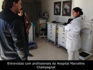 Entrevistas com profissionais do Hospital Marcelino
Champagnat
 