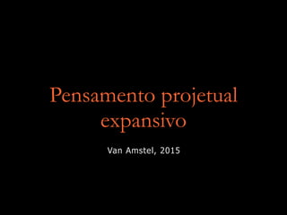 Pensamento projetual
expansivo
Van Amstel, 2015
 