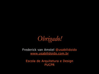 Obrigado!
Frederick van Amstel @usabilidoido
www.usabilidoido.com.br
Escola de Arquitetura e Design
PUCPR
 