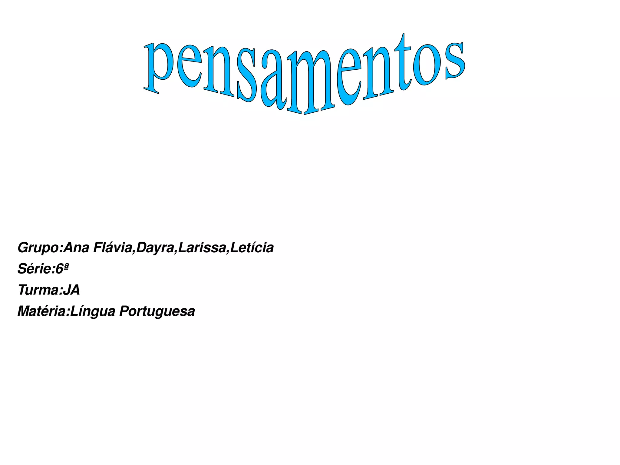 Grupo:Ana Flávia,Dayra,Larissa,Letícia Série:6ª Turma:JA Matéria:Língua Portuguesa pensamentos