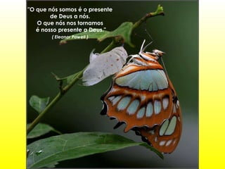 "O que nós somos é o presente  de Deus a nós.  O que nós nos tornamos  é nosso presente a Deus." ( Eleanor Powell )   
