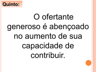 O ofertante
generoso é abençoado
no aumento de sua
capacidade de
contribuir.
Quinto:
 