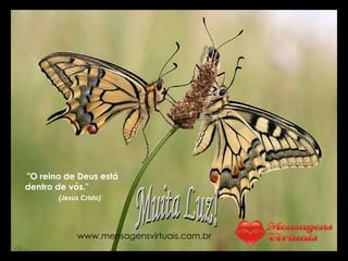 "O reino de Deus está dentro de vós."  (Jesus Cristo) Muita Luz! www.mensagensvirtuais.com.br 