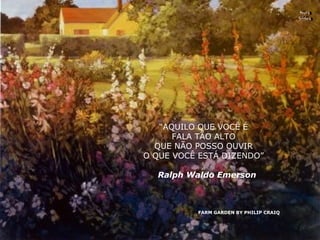 FARM GARDEN BY PHILIP CRAIQ Nura Slides “ AQUILO QUE VOCÊ É FALA TÃO ALTO QUE NÃO POSSO OUVIR O QUE VOCÊ ESTÁ DIZENDO” Ralph Waldo Emerson 
