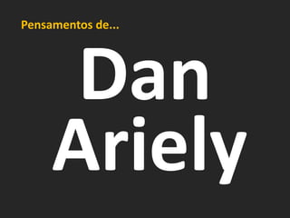 Pensamentos de...




      Dan
     Ariely
 