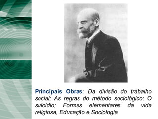 Principais Obras: Da divisão do trabalho
social; As regras do método sociológico; O
suicídio; Formas elementares da vida
religiosa, Educação e Sociologia.
 