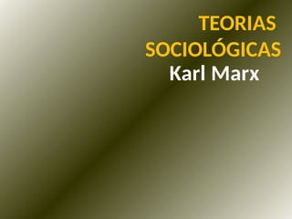 TEORIAS
SOCIOLÓGICAS
Karl Marx
 