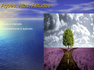 Açoes, Atos, AtitudesAçoes, Atos, Atitudes
Atitude é intenção
Comportamento é ação/ato
 