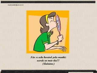 neydecastello@uol.com.br




                           Não se ache horrível pela manhã:
                                acorde ao meio dia!!!
                                     (Anônimo)
 