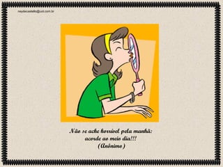 neydecastello@uol.com.br

Não se ache horrível pela manhã:
acorde ao meio dia!!!
(Anônimo)

 