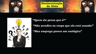 “Quem ele pensa que é?”
“Não acredito na roupa que ela está usando!”
“Meu emprego parece um zoológico”
 