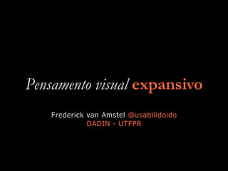 Pensamento visual expansivo
Frederick van Amstel @usabilidoido
DADIN - UTFPR
 
