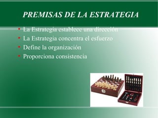 PREMISAS DE LA ESTRATEGIA
●
    La Estrategia establece una dirección
●
    La Estrategia concentra el esfuerzo
●
    Define la organización
●
    Proporciona consistencia
 