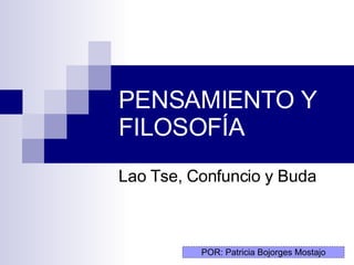 PENSAMIENTO Y FILOSOFÍA  Lao Tse, Confuncio y Buda POR: Patricia Bojorges Mostajo 