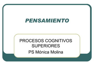PENSAMIENTO PROCESOS COGNITIVOS SUPERIORES PS Mónica Molina 