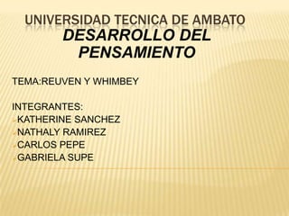 UNIVERSIDAD TECNICA DE AMBATO DESARROLLO DEL PENSAMIENTO TEMA:REUVEN Y WHIMBEY INTEGRANTES:  ,[object Object]
