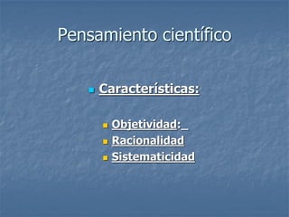 Pensamiento científico

      Características:

          Objetividad:_
          Racionalidad
          Sistematicidad
 