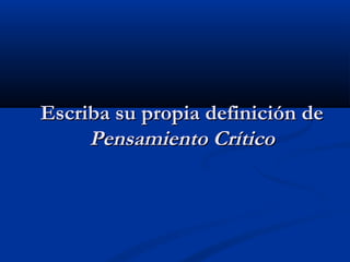Escriba su propia definición deEscriba su propia definición de
Pensamiento CríticoPensamiento Crítico
 