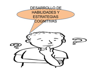 DESARROLLO DE
HABILIDADES Y
ESTRATEGIAS
COGNITIVAS
 