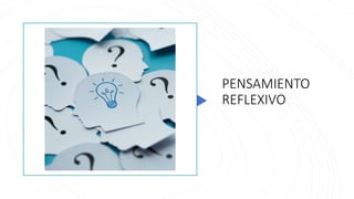 PENSAMIENTO
REFLEXIVO
 