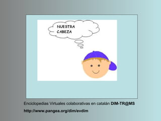 Enciclopedias Virtuales colaborativas en catalán  [email_address] http://www.pangea.org/dim/evdim 