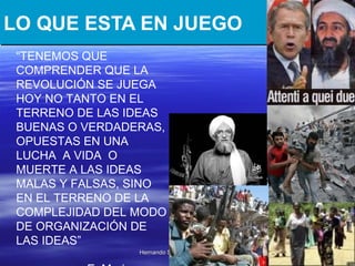 LO QUE ESTA EN JUEGO “ TENEMOS QUE COMPRENDER QUE LA REVOLUCIÓN SE JUEGA HOY NO TANTO EN EL TERRENO DE LAS IDEAS BUENAS O VERDADERAS, OPUESTAS EN UNA LUCHA  A VIDA  O MUERTE A LAS IDEAS MALAS Y FALSAS, SINO EN EL TERRENO DE LA COMPLEJIDAD DEL MODO DE ORGANIZACIÓN DE LAS IDEAS”  E. Morin 