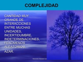 COMPLEJIDAD CANTIDAD MUY GRANDE DE INTERACCIONES ENTRE MUCHAS UNIDADES, INCERTIDUMBRE, INDETERMINACIONES, FENÓMENOS ALEATORIOS,  AZAR. 