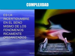 COMPLEJIDAD ES LA INCERTIDUMBRE EN EL SENO MISMO DE LOS FENÓMENOS RICAMENTE ORGANIZADOS 