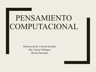 PENSAMIENTO
COMPUTACIONAL
Software de las Ciencias Sociales
Msc. Fausto Velásquez
Byron Chavisnan
 