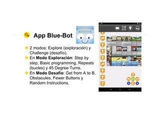 App Blue-Bot
◉ 2 modos: Explore (exploración) y
Challenge (desafío).
◉ En Modo Exploración: Step by
step, Basic programmin...