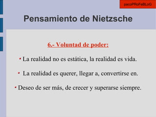 Pensamiento de Nietzsche 6.- Voluntad de poder: La realidad no es estática, la realidad es vida. La realidad es querer, llegar a, convertirse en. Deseo de ser más, de crecer y superarse siempre. pacoPRoFeBLoG 