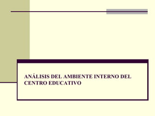 ANÁLISIS DEL AMBIENTE INTERNO DEL CENTRO EDUCATIVO 