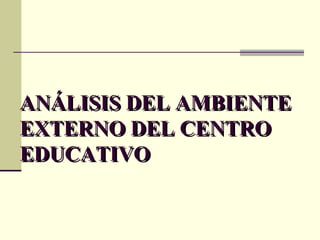 ANÁLISIS DEL AMBIENTE EXTERNO DEL CENTRO EDUCATIVO 