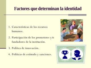 Factores que determinan la identidad <ul><li>Características de los recursos humanos. </li></ul><ul><li>Participación de l...