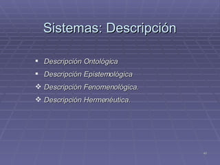 Sistemas:  Descripción Descripción Ontológica Descripción Epistemológica Descripción Fenomenológica. Descripción Hermenéutica. 