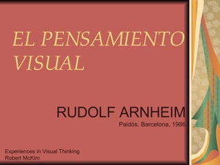 EL PENSAMIENTO VISUAL RUDOLF ARNHEIM Paidós. Barcelona, 1986 Experiences in Visual Thinking Robert McKim 