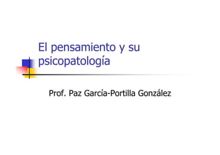 El pensamiento y su
psicopatología
Prof. Paz García-Portilla González
 