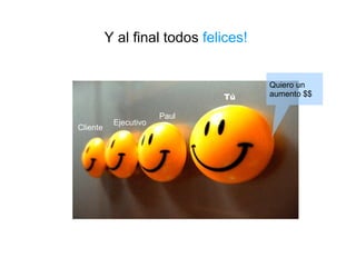Y al final todos  felices! Cliente Ejecutivo Paul Tú Quiero un aumento $$ 