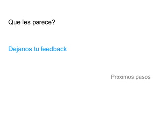 Que les parece? Dejanos tu feedback Próximos pasos 