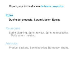 Scrum, una forma distinta  de hacer proyectos <ul><li>Roles </li></ul><ul><ul><li>Dueño del producto, Scrum Master, Equipo...