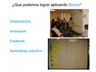 ¿Que podemos lograr aplicando  Scrum? <ul><ul><li>Colaborarcion </li></ul></ul><ul><ul><li>Innovacion </li></ul></ul><ul><...