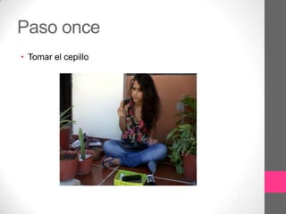 Paso once
• Tomar el cepillo
 