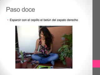 Paso doce
• Esparcir con el cepillo el betún del zapato derecho
 