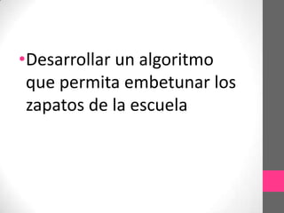 •Desarrollar un algoritmo
 que permita embetunar los
 zapatos de la escuela
 